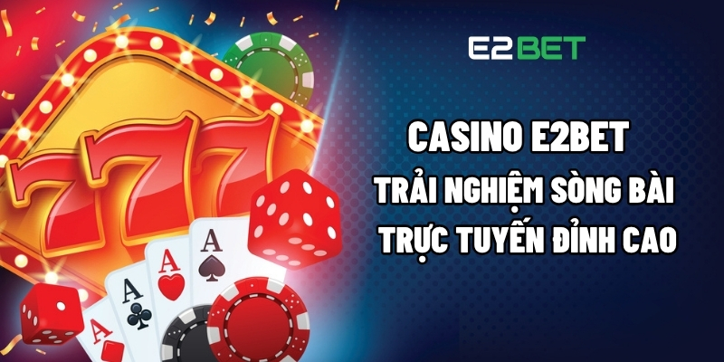 Casino E2BET – Trải Nghiệm Sòng Bài Trực Tuyến Đỉnh Cao 1 Casino E2BET