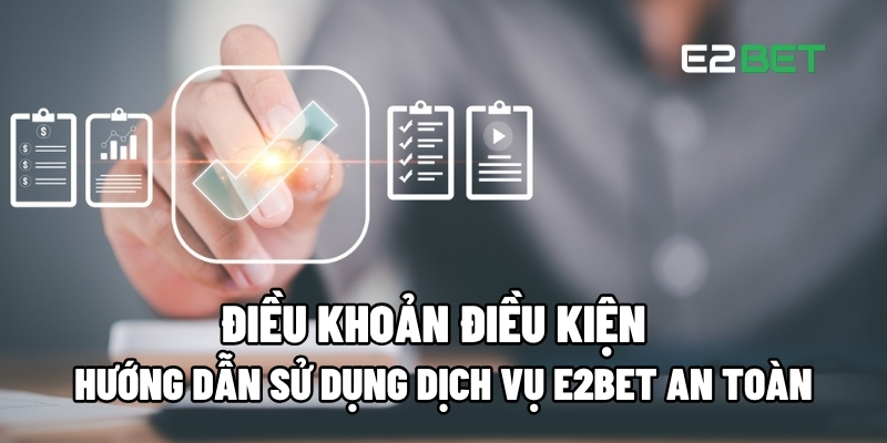 Điều Khoản Điều Kiện: Hướng Dẫn Sử Dụng Dịch Vụ E2BET An Toàn 1 điều khoản điều kiện