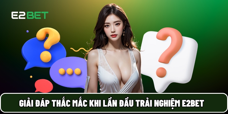 E2BET 22 Giải đáp thắc mắc khi lần đầu trải nghiệm E2BET