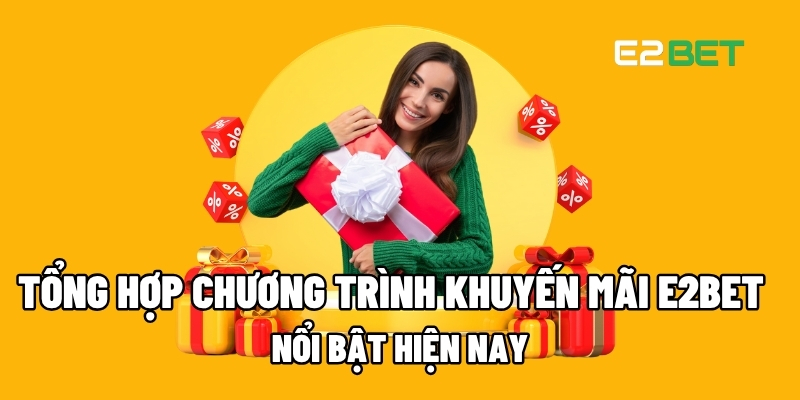 Tổng Hợp Các Chương Trình Khuyến Mãi E2BET Nổi Bật Hiện Nay 1 khuyến mãi E2BET