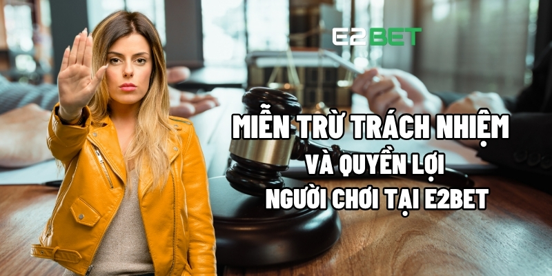 Miễn Trừ Trách Nhiệm Và Quyền Lợi Người Chơi Tại E2BET 1 miễn trừ trách nhiệm