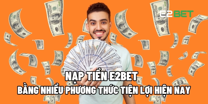 Nạp Tiền E2BET Bằng Nhiều Phương Thức Tiện Lợi Hiện Nay 1 Nạp tiền E2BET
