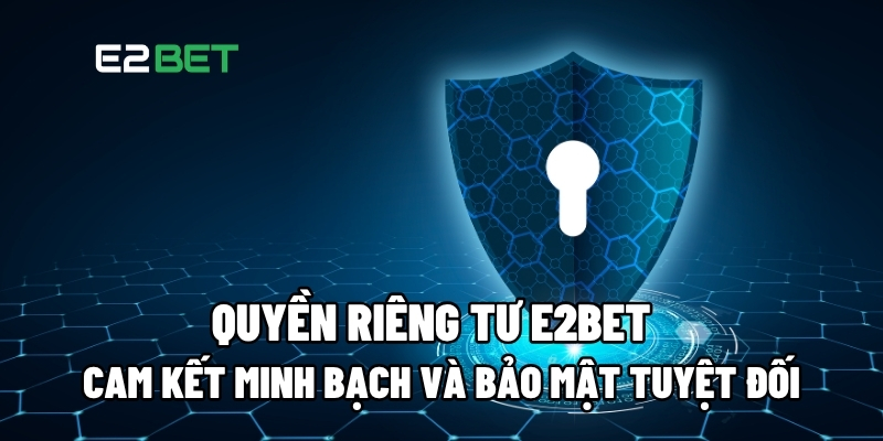 Quyền Riêng Tư E2BET: Cam Kết Minh Bạch Và Bảo Mật Tuyệt Đối 1 Quyền riêng tư