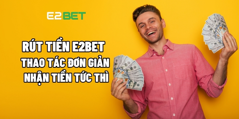 Rút Tiền E2BET – Thao Tác Đơn Giản, Nhận Tiền Tức Thì 1 Rút tiền E2BET
