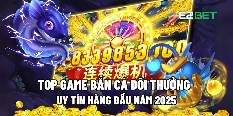 Top game bắn cá đổi thưởng
