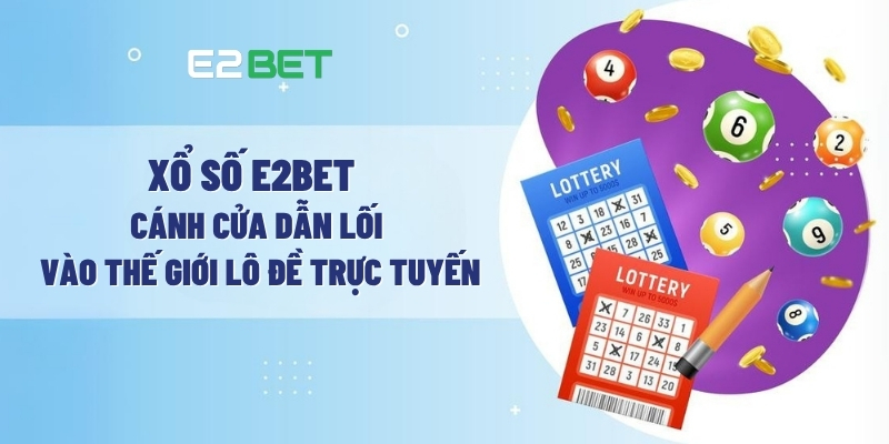Xổ Số E2BET – Cánh Cửa Dẫn Lối Vào Thế Giới Lô Đề Trực Tuyến 1 Xổ số E2BET